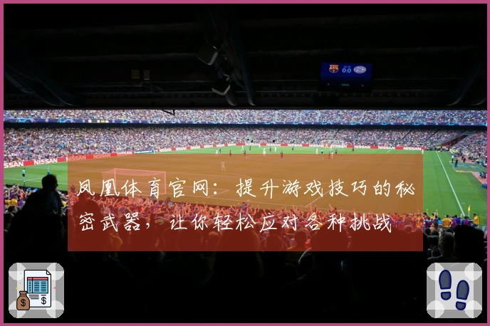 凤凰体育官网：提升游戏技巧的秘密武器，让你轻松应对各种挑战