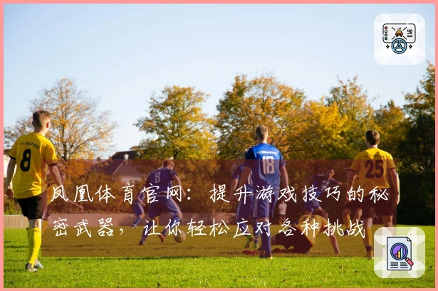 凤凰体育官网:提升游戏技巧的秘密武器,让你轻松应对各种挑战