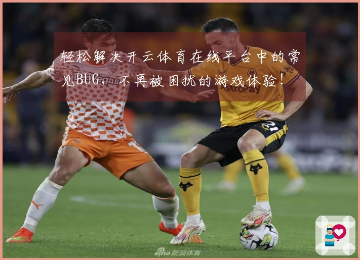 轻松解决开云体育在线平台中的常见BUG，不再被困扰的游戏体验！