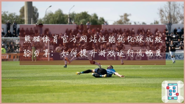 熊猫体育官方网站性能优化踩坑经验分享：如何提升游戏运行流畅度与体验质量