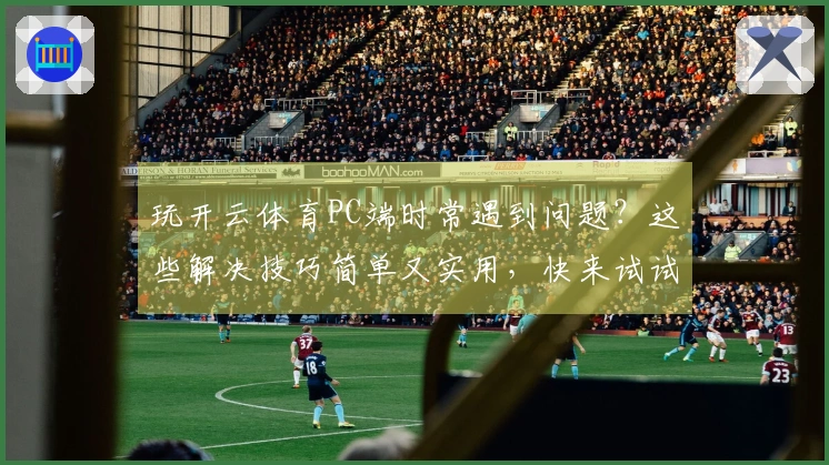 玩开云体育PC端时常遇到问题？这些解决技巧简单又实用，快来试试吧！