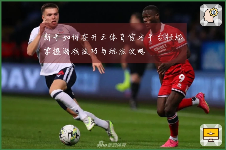 新手如何在开云体育官方平台轻松掌握游戏技巧与玩法攻略