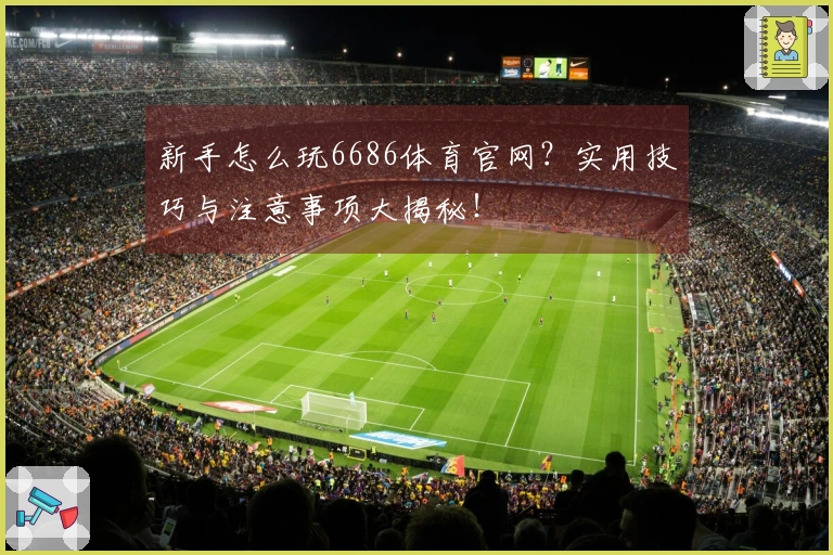 新手怎么玩6686体育官网？实用技巧与注意事项大揭秘！