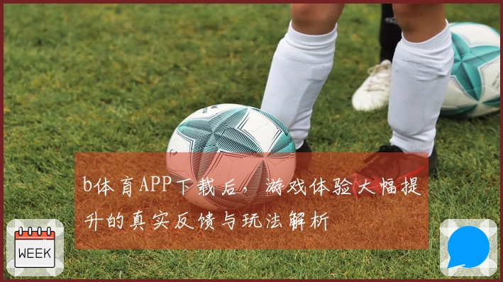 b体育APP下载后，游戏体验大幅提升的真实反馈与玩法解析