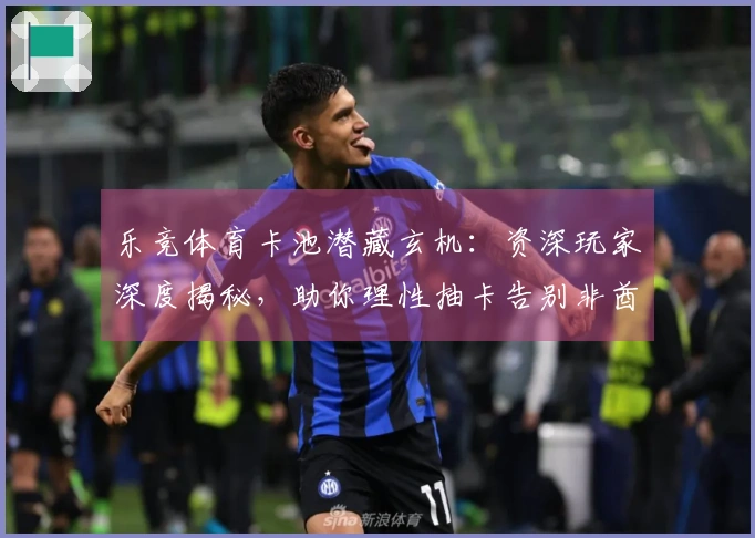 乐竞体育卡池潜藏玄机：资深玩家深度揭秘，助你理性抽卡告别非酋之路