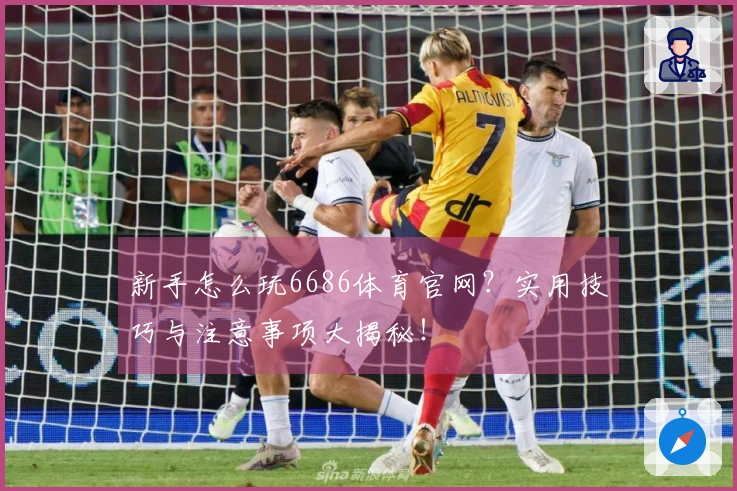 新手怎么玩6686体育官网？实用技巧与注意事项大揭秘！
